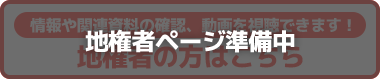 情報や関連資料の確認、動画を視聴できます！ 地権者の方はこちら 地権者ページ準備中